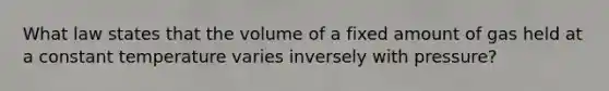 What law states that the volume of a fixed amount of gas held at a constant temperature varies inversely with pressure?