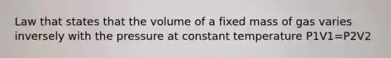 Law that states that the volume of a fixed mass of gas varies inversely with the pressure at constant temperature P1V1=P2V2