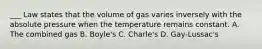 ___ Law states that the volume of gas varies inversely with the absolute pressure when the temperature remains constant. A. The combined gas B. Boyle's C. Charle's D. Gay-Lussac's