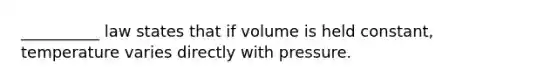 __________ law states that if volume is held constant, temperature varies directly with pressure.