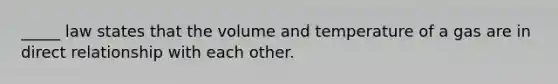 _____ law states that the volume and temperature of a gas are in direct relationship with each other.