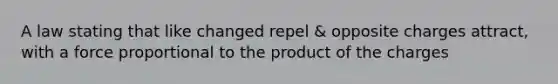 A law stating that like changed repel & opposite charges attract, with a force proportional to the product of the charges