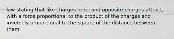 law stating that like charges repel and opposite charges attract, with a force proportional to the product of the charges and inversely proportional to the square of the distance between them