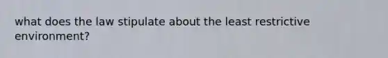 what does the law stipulate about the least restrictive environment?
