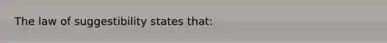 The law of suggestibility states that: