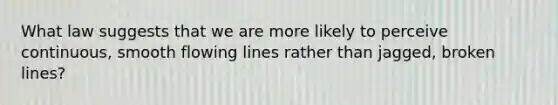 What law suggests that we are more likely to perceive continuous, smooth flowing lines rather than jagged, broken lines?