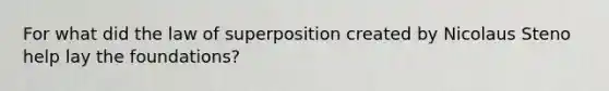 For what did the law of superposition created by Nicolaus Steno help lay the foundations?