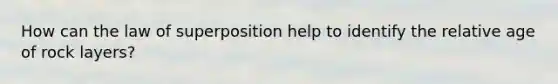 How can the law of superposition help to identify the relative age of rock layers?