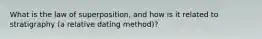 What is the law of superposition, and how is it related to stratigraphy (a relative dating method)?