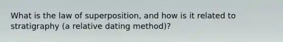 What is the law of superposition, and how is it related to stratigraphy (a relative dating method)?