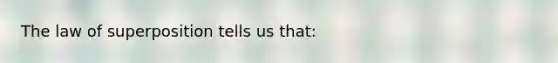 The law of superposition tells us that: