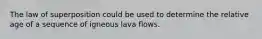 The law of superposition could be used to determine the relative age of a sequence of igneous lava flows.