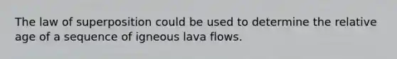 The law of superposition could be used to determine the relative age of a sequence of igneous lava flows.