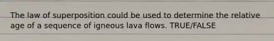 The law of superposition could be used to determine the relative age of a sequence of igneous lava flows. TRUE/FALSE