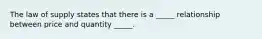The law of supply states that there is a _____ relationship between price and quantity _____.