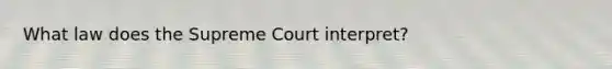 What law does the Supreme Court interpret?