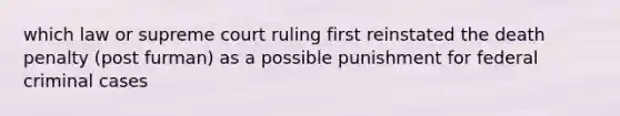 which law or supreme court ruling first reinstated the death penalty (post furman) as a possible punishment for federal criminal cases