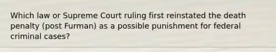 Which law or Supreme Court ruling first reinstated the death penalty (post Furman) as a possible punishment for federal criminal cases?