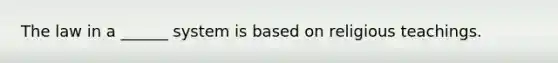 The law in a ______ system is based on religious teachings.