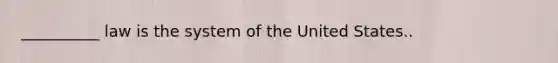 __________ law is the system of the United States..