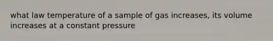 what law temperature of a sample of gas increases, its volume increases at a constant pressure