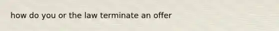 how do you or the law terminate an offer