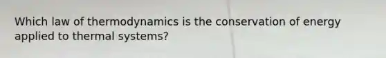 Which law of thermodynamics is the conservation of energy applied to thermal systems?