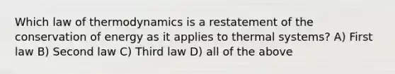 Which law of thermodynamics is a restatement of the conservation of energy as it applies to thermal systems? A) First law B) Second law C) Third law D) all of the above