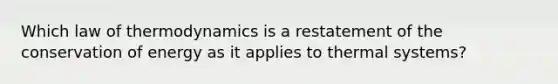 Which law of thermodynamics is a restatement of the conservation of energy as it applies to thermal systems?