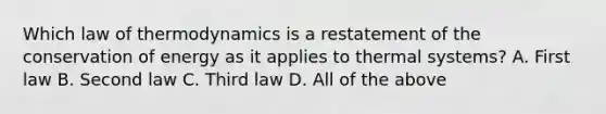 Which law of thermodynamics is a restatement of the conservation of energy as it applies to thermal systems? A. First law B. Second law C. Third law D. All of the above ​