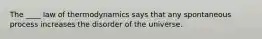 The ____ law of thermodynamics says that any spontaneous process increases the disorder of the universe.