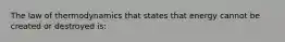 The law of thermodynamics that states that energy cannot be created or destroyed is: