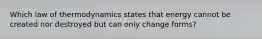 Which law of thermodynamics states that energy cannot be created nor destroyed but can only change forms?