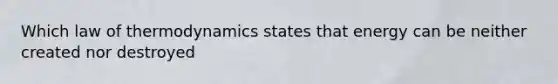 Which law of thermodynamics states that energy can be neither created nor destroyed