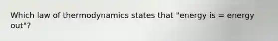 Which law of thermodynamics states that "energy is = energy out"?