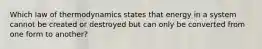 Which law of thermodynamics states that energy in a system cannot be created or destroyed but can only be converted from one form to another?