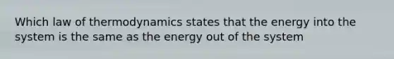 Which law of thermodynamics states that the energy into the system is the same as the energy out of the system