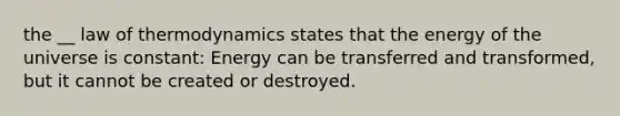 the __ law of thermodynamics states that the energy of the universe is constant: Energy can be transferred and transformed, but it cannot be created or destroyed.