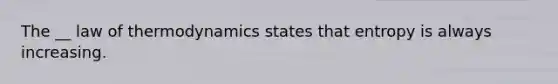 The __ law of thermodynamics states that entropy is always increasing.