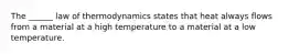 The ______ law of thermodynamics states that heat always flows from a material at a high temperature to a material at a low temperature.