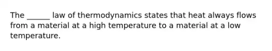 The ______ law of thermodynamics states that heat always flows from a material at a high temperature to a material at a low temperature.