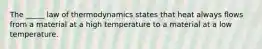 The _____ law of thermodynamics states that heat always flows from a material at a high temperature to a material at a low temperature.