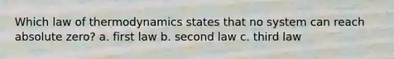 Which law of thermodynamics states that no system can reach absolute zero? a. first law b. second law c. third law