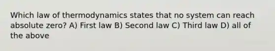 Which law of thermodynamics states that no system can reach absolute zero? A) First law B) Second law C) Third law D) all of the above