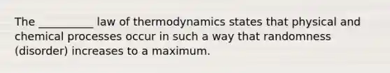 The __________ law of thermodynamics states that physical and chemical processes occur in such a way that randomness (disorder) increases to a maximum.