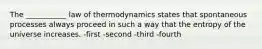 The ___________ law of thermodynamics states that spontaneous processes always proceed in such a way that the entropy of the universe increases. -first -second -third -fourth