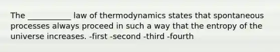 The ___________ law of thermodynamics states that spontaneous processes always proceed in such a way that the entropy of the universe increases. -first -second -third -fourth