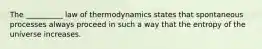 The __________ law of thermodynamics states that spontaneous processes always proceed in such a way that the entropy of the universe increases.