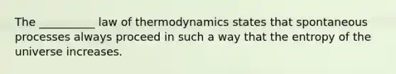 The __________ law of thermodynamics states that spontaneous processes always proceed in such a way that the entropy of the universe increases.