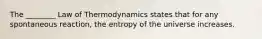 The ________ Law of Thermodynamics states that for any spontaneous reaction, the entropy of the universe increases.